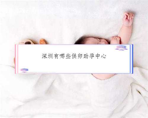 深圳有哪些供卵助孕中心