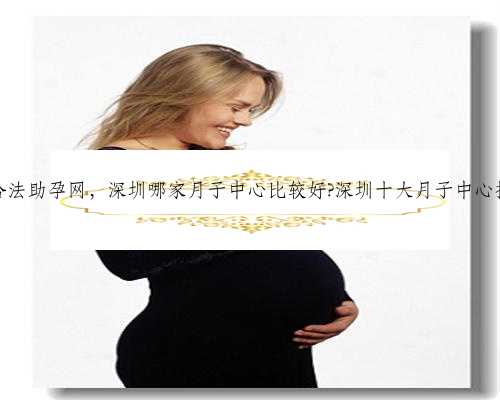 深圳合法助孕网，深圳哪家月子中心比较好?深圳十大月子中心排行榜