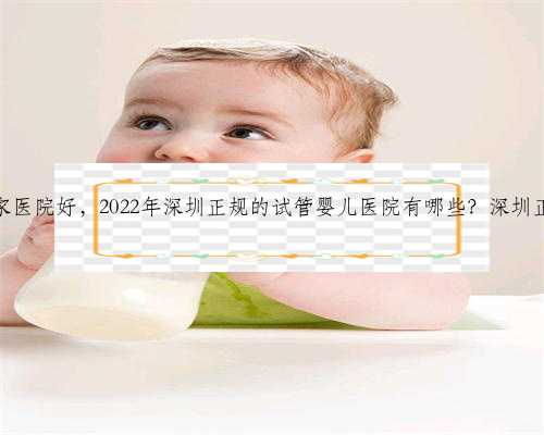 深圳供卵生子哪家医院好，2022年深圳正规的试管婴儿医院有哪些？深圳正规试